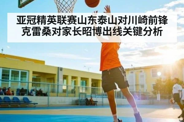亚冠精英联赛山东泰山对川崎前锋克雷桑对家长昭博出线关键分析